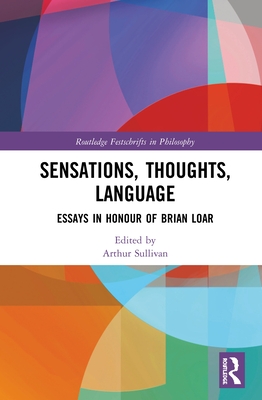 Sensations, Thoughts, Language: Essays in Honour of Brian Loar - Sullivan, Arthur (Editor)