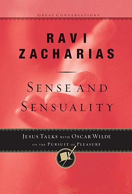 Sense and Sensuality: Jesus Talks with Oscar Wilde on the Pursuit of Pleasure - Zacharias, Ravi