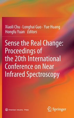 Sense the Real Change: Proceedings of the 20th International Conference on Near Infrared Spectroscopy - Chu, Xiaoli (Editor), and Guo, Longhai (Editor), and Huang, Yue (Editor)