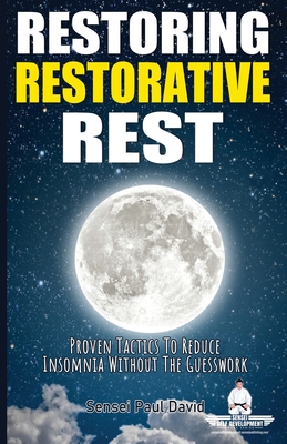 Sensei Self Development Series: Restoring Restorative Rest: Proven Tactics To Reduce Insomnia Without The Guesswork - David, Sensei Paul