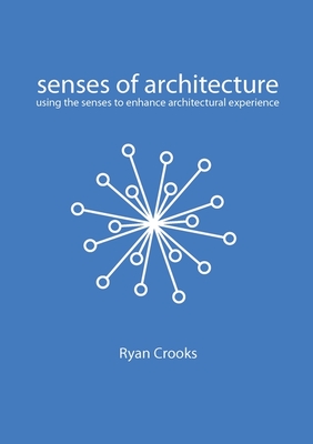 Senses of Architecture: Using the Senses to Enhance Architectural Experience - Crooks, Ryan