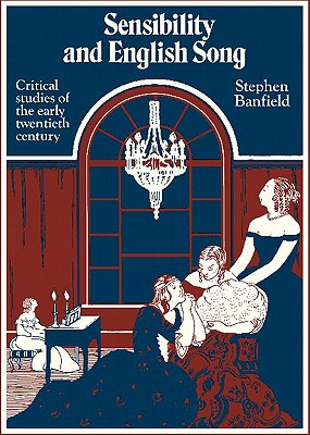 Sensibility and English Song: Critical Studies of the Early Twentieth Century - Banfield, Stephen, Professor, and Banfield, Stephen (Preface by)