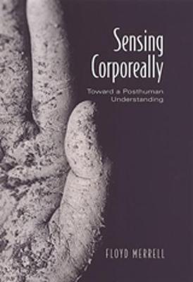 Sensing Corporeally: Toward a Posthuman Understanding - Merrell, Floyd