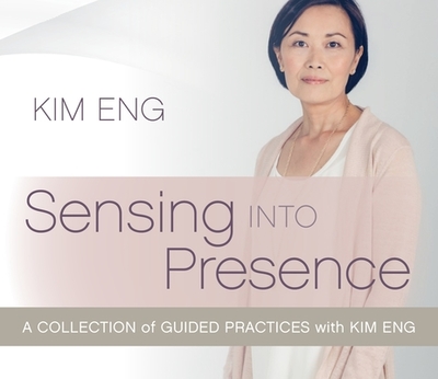 Sensing Into Presence: A Collection of Guided Practices with Kim Eng - Eng, Kim