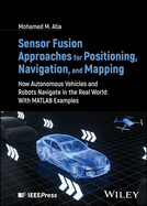 Sensor Fusion Approaches for Positioning, Navigation, and Mapping: How Autonomous Vehicles and Robots Navigate in the Real World: With MATLAB Examples