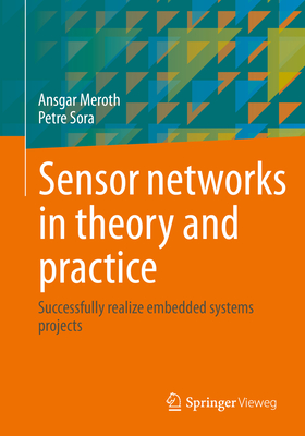 Sensor networks in theory and practice: Successfully realize embedded systems projects - Meroth, Ansgar, and Sora, Petre