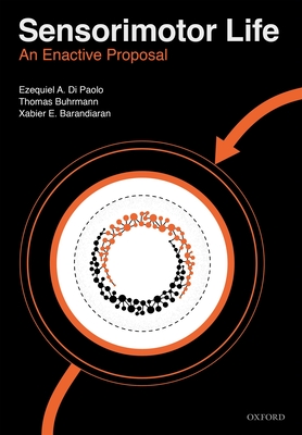 Sensorimotor Life: An enactive proposal - Di Paolo, Ezequiel, and Buhrmann, Thomas, and Barandiaran, Xabier