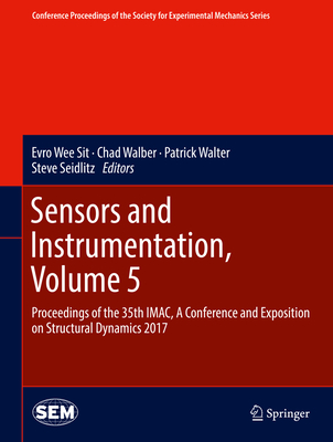 Sensors and Instrumentation, Volume 5: Proceedings of the 35th Imac, a Conference and Exposition on Structural Dynamics 2017 - Wee Sit, Evro (Editor), and Walber, Chad (Editor), and Walter, Patrick (Editor)