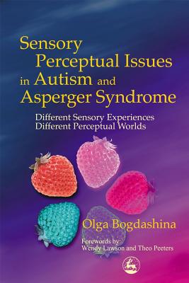 Sensory Perceptual Issues in Autism and Asperger Syndrome: Different Sensory Experiences - Different Perceptual Worlds - Lawson, Wendy (Foreword by), and Bogdashina, Olga