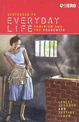Sentenced to Everyday Life: Feminism and the Housewife - Johnson, Lesley, and Lloyd, Justine