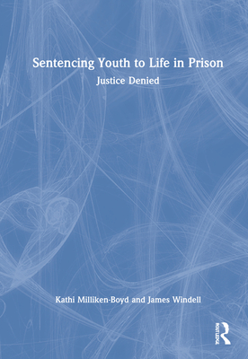 Sentencing Youth to Life in Prison: Justice Denied - Milliken-Boyd, Kathi, and Windell, James