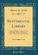 Sentimental Library: Comprising Books Formerly Owned by Famous Writers, Presentation Copies, Manuscripts, and Drawings (Classic Reprint)