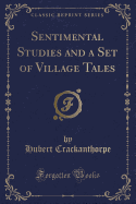 Sentimental Studies and a Set of Village Tales (Classic Reprint)