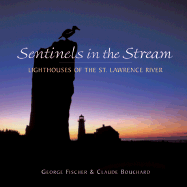 Sentinels in the Stream: Lighthouses of the St. Lawrence River - Fischer, George, and Bouchard, Claude