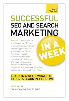 SEO And Search Marketing In A Week: Search Engine Optimization And Search Engine Marketing Made Easy In Seven Simple Steps - Smith, Nick