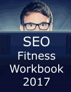 Seo Fitness Workbook: 2017 Edition: The Seven Steps to Search Engine Optimization Success on Google