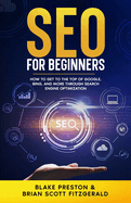 SEO For Beginners: How to Get to the Top of Google, Bing, and More Through Search Engine Optimization