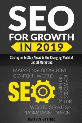 Seo for Growth in 2019: Strategies to Stay Ahead in the Changing World of Digital Marketing. Rank Well on Google & Maximize Roi. Mobile First Index, Ai, Google Snippet, Content & Influencer Marketing - Bartnik, Matthew