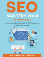 SEO Mastery 2024 #1 Workbook to Learn Secret Search Engine Optimization Strategies to Boost and Improve Your Organic Search Ranking