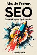 Seo: Search Engine Optimization: Impara da zero come posizionare il tuo sito web tra i primi risultati di Google, con le giuste tecniche di ottimizzazione.