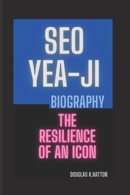 SEO Yea-Ji Biography: The Resilience of An Icon - K Hatton, Douglas