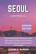 Seoul Reisef?hrer 2024: Seoul entfesseln: Entdecken Sie verborgene Sch?tze und zeitlose Wunder in Seouls dynamischer Landschaft