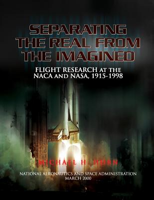 Separating the Real from the Imagined: Flight Research at the NACA and NASA, 1915-1998 - Gorn, Michael H, Dr.