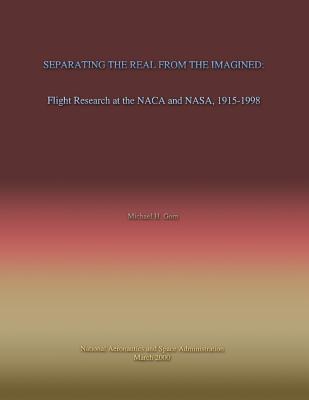 Separating the Real From the Imagined: Flight Research at the NACA and NASA, 1915-1998 - Gorn, Michael H, Dr.