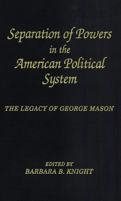 Separation of Powers in the American Political System: The Legacy of George Mason, the George Mason Lecture Series - Knight, Barbara B