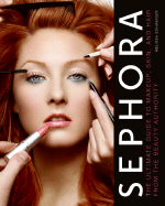 Sephora: The Ultimate Guide to Makeup, Skin, and Hair from the Beauty Authority - Schweiger, Melissa
