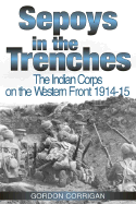 Sepoys in the Trenches: The Indian Corps on the Western Front, 1914-1918 - Corrigan, Gordon
