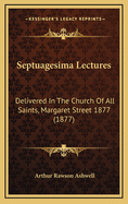 Septuagesima Lectures: Delivered in the Church of All Saints, Margaret Street 1877 (1877)