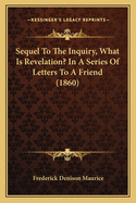 Sequel To The Inquiry, What Is Revelation? In A Series Of Letters To A Friend (1860)