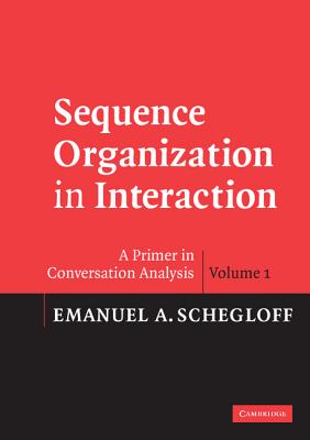 Sequence Organization in Interaction: Volume 1: A Primer in Conversation Analysis - Schegloff, Emanuel A.