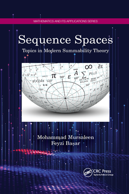 Sequence Spaces: Topics in Modern Summability Theory - Mursaleen, Mohammad, and Ba ar, Feyzi