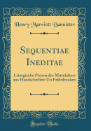 Sequentiae Ineditae: Liturgische Prosen Des Mittelalters Aus Handschriften Un Fruhdrucken (Classic Reprint)