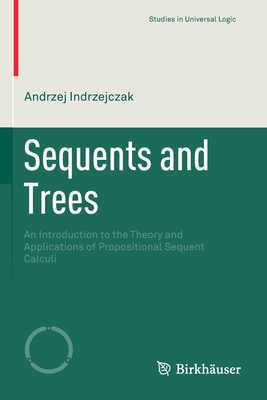 Sequents and Trees: An Introduction to the Theory and Applications of Propositional Sequent Calculi - Indrzejczak, Andrzej