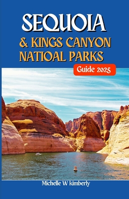 Sequoia and Kings Canyons National Parks Guide 2025: Your Essential Guide to Adventure, Nature, and Unforgettable Memories - Kimberly, Michelle W