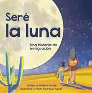 Ser La Luna (I'll Be the Moon Spanish Edition): Una Historia de Inmigracin