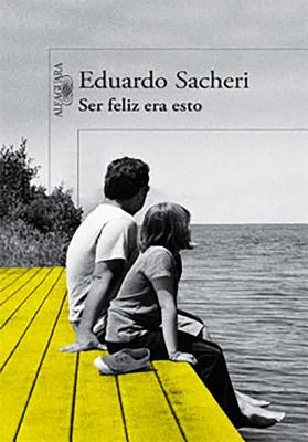 Ser Feliz Era Esto - Sacheri, Eduardo