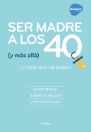 Ser Madre a Los 40 (Y Ms All): Todo Lo Que Puedes Hacer Para Conseguirlo / Becoming a Mother at 40 (and Beyond): Everything You Can Do to Achieve It