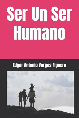 Ser Un Ser Humano - Vargas Figuera, Edgar Antonio