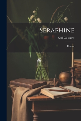 Seraphine: Roman - Gutzkow, Karl