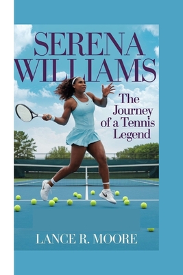 Serena Williams: The Journey of a Tennis Legend - R Moore, Lance