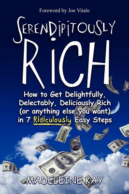 Serendipitously Rich: How to Get Delightfully, Delectably, Deliciously Rich (or Anything Else You Want) in 7 Ridiculously Easy Steps - Kay, Madeleine