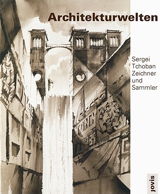 Sergei Tchoban: Architectural Worlds: Draftsman and Collector - Tchoban, Sergei, and Barkhofen, Eva-Maria (Editor)