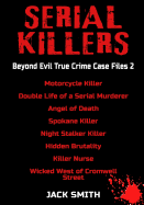 Serial Killers - Beyond Evil True Crime Case Files 2: Motorcycle Killer, Double Life Killer of a Serial Murderer, Angel of Death, Spokane Killer, Night Stalker Killer, Hidden Brutality, Killer Nurse,