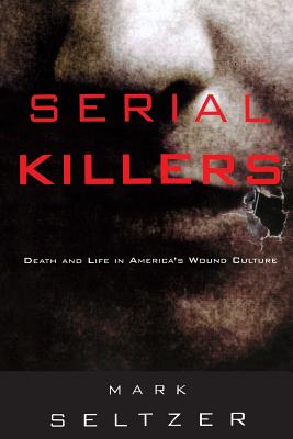 Serial Killers: Death and Life in America's Wound Culture - Seltzer, Mark