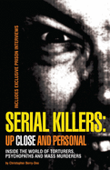 Serial Killers: Up Close and Personal: Inside the World of Torturers, Psychopaths, and Mass Murderers