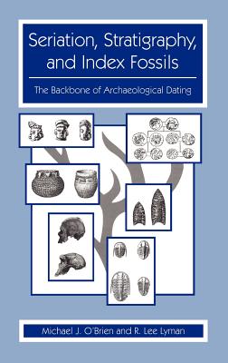 Seriation, Stratigraphy, and Index Fossils: The Backbone of Archaeological Dating - O'Brien, Michael J, and Lyman, R Lee